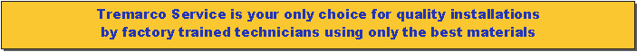Text Box: Tremarco Service is your only choice for quality installations 
by factory trained technicians using only the best materials